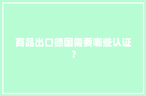 商品出口德国需要哪些认证？