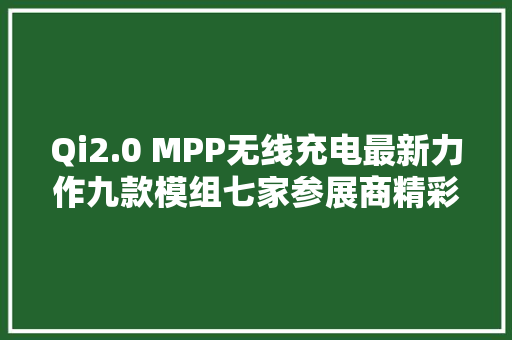 Qi2.0 MPP无线充电最新力作九款模组七家参展商精彩涌现