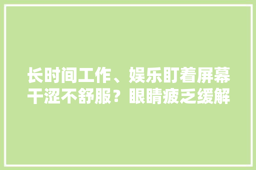长时间工作、娱乐盯着屏幕干涩不舒服？眼睛疲乏缓解方法它来了！