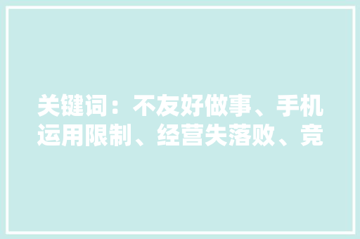 关键词：不友好做事、手机运用限制、经营失落败、竞争力、饭...