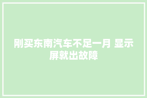 刚买东南汽车不足一月 显示屏就出故障