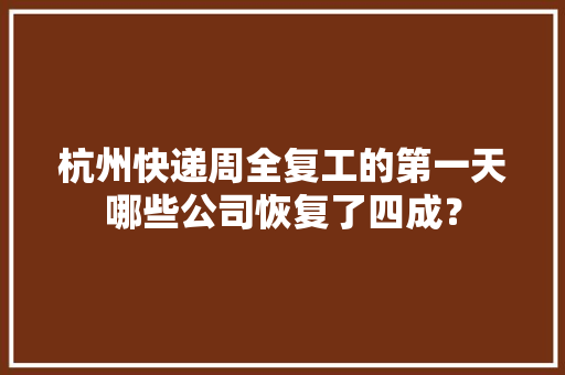 杭州快递周全复工的第一天哪些公司恢复了四成？