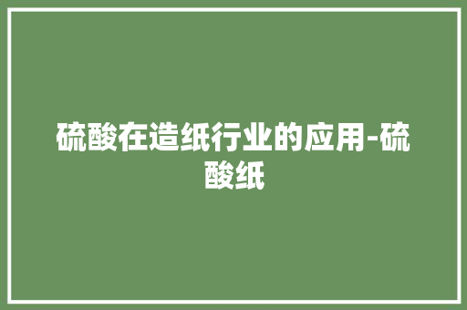硫酸在造纸行业的应用-硫酸纸