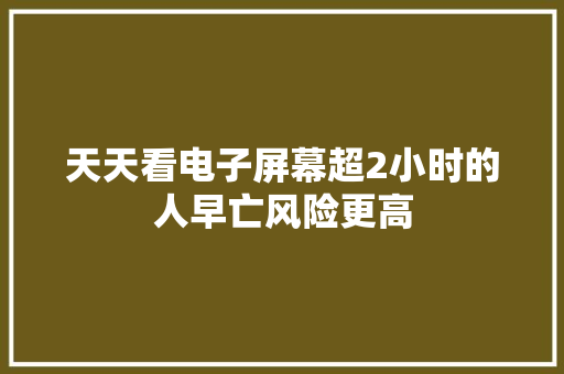 天天看电子屏幕超2小时的人早亡风险更高