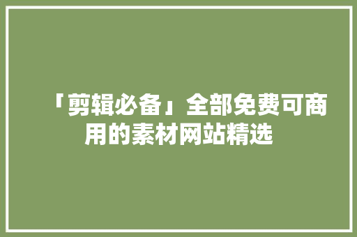 「剪辑必备」全部免费可商用的素材网站精选