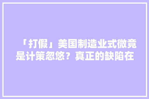 「打假」美国制造业式微竟是计策忽悠？真正的缺陷在哪里？
