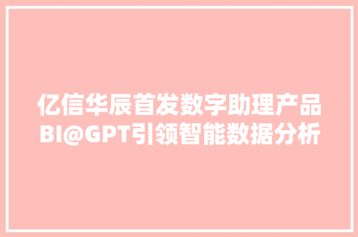 亿信华辰首发数字助理产品BI@GPT引领智能数据分析新纪元,数据防泄漏。