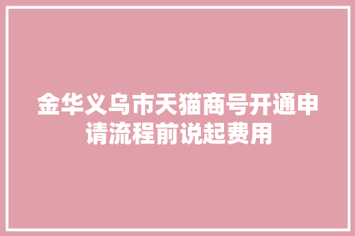 金华义乌市天猫商号开通申请流程前说起费用