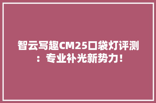 智云写趣CM25口袋灯评测：专业补光新势力！