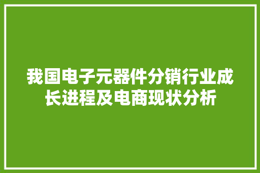 我国电子元器件分销行业成长进程及电商现状分析