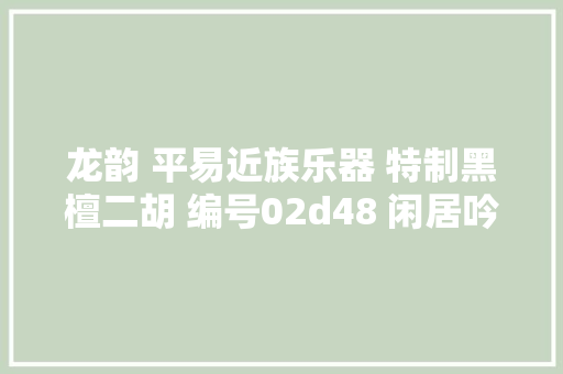 龙韵 平易近族乐器 特制黑檀二胡 编号02d48 闲居吟 售价2200元