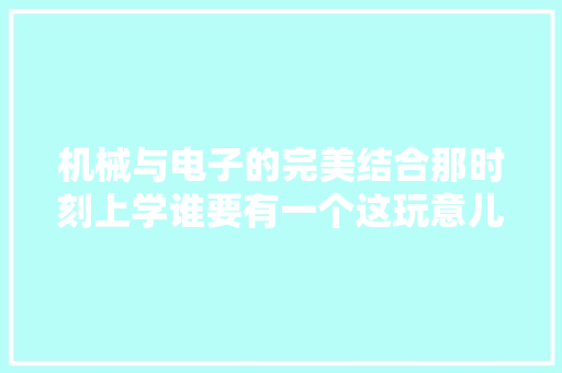 机械与电子的完美结合那时刻上学谁要有一个这玩意儿就是黉舍里