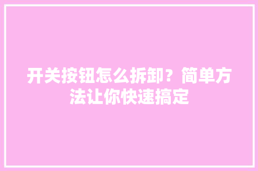 开关按钮怎么拆卸？简单方法让你快速搞定