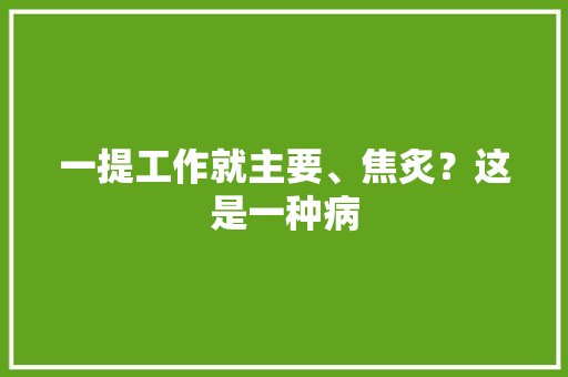一提工作就主要、焦炙？这是一种病
