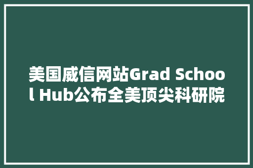 美国威信网站Grad School Hub公布全美顶尖科研院所排名 附前50所名单