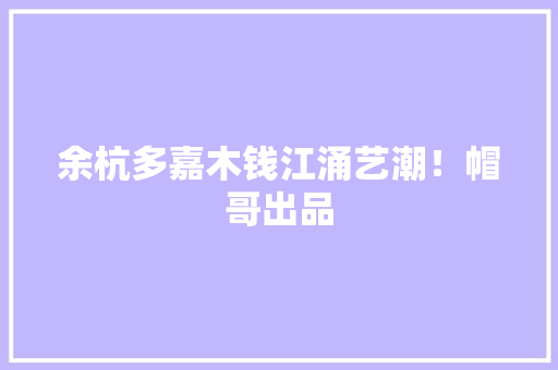 余杭多嘉木钱江涌艺潮！帽哥出品