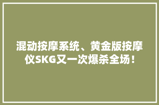 混动按摩系统、黄金版按摩仪SKG又一次爆杀全场！