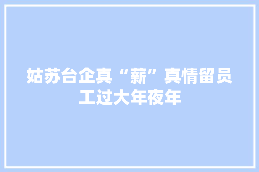 姑苏台企真“薪”真情留员工过大年夜年