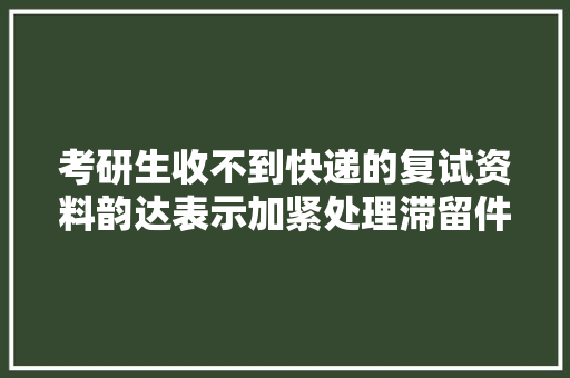 考研生收不到快递的复试资料韵达表示加紧处理滞留件