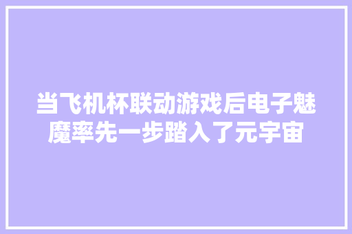 当飞机杯联动游戏后电子魅魔率先一步踏入了元宇宙