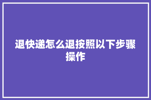 退快递怎么退按照以下步骤操作