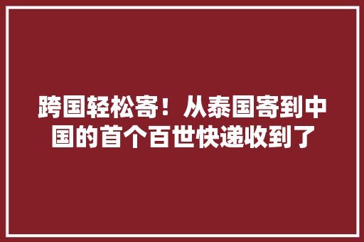 跨国轻松寄！从泰国寄到中国的首个百世快递收到了