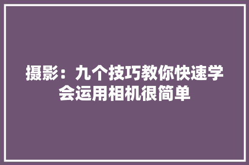 摄影：九个技巧教你快速学会运用相机很简单