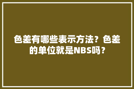 色差有哪些表示方法？色差的单位就是NBS吗？