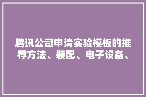 腾讯公司申请实验模板的推荐方法、装配、电子设备、存储介质及产品专利能够提高混沌实验的实验效率以及准确率