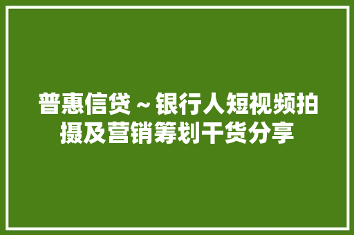 普惠信贷～银行人短视频拍摄及营销筹划干货分享