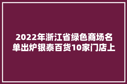 2022年浙江省绿色商场名单出炉银泰百货10家门店上榜