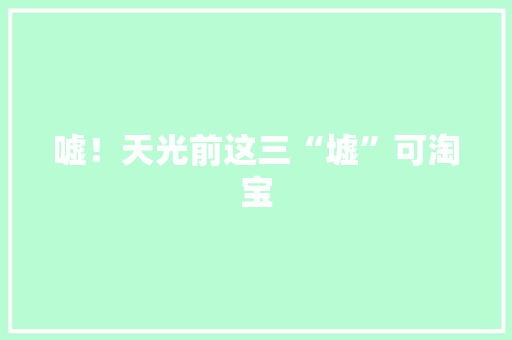 嘘！天光前这三“墟”可淘宝 嘘！天光前这三“墟”可淘宝 人工智能