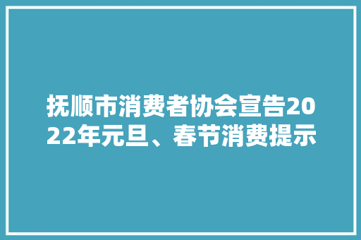 抚顺市消费者协会宣告2022年元旦、春节消费提示 抚顺市消费者协会宣告2022年元旦、春节消费提示 智能家居