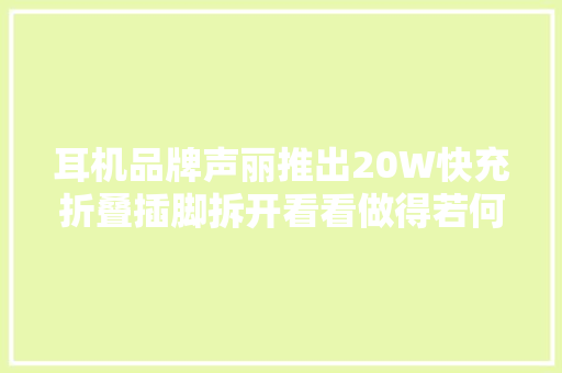 耳机品牌声丽推出20W快充折叠插脚拆开看看做得若何