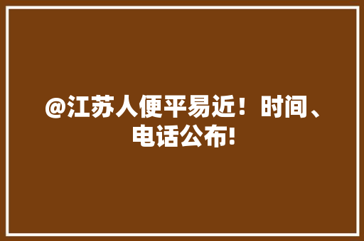 @江苏人便平易近！时间、电话公布! @江苏人便平易近！时间、电话公布! 智能科技