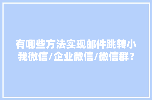 有哪些方法实现邮件跳转小我微信/企业微信/微信群？