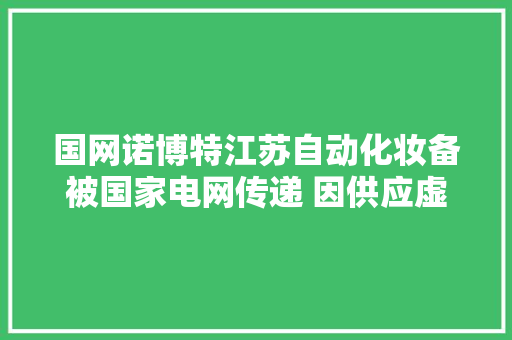 国网诺博特江苏自动化妆备被国家电网传递 因供应虚假材料列入黑名单3年