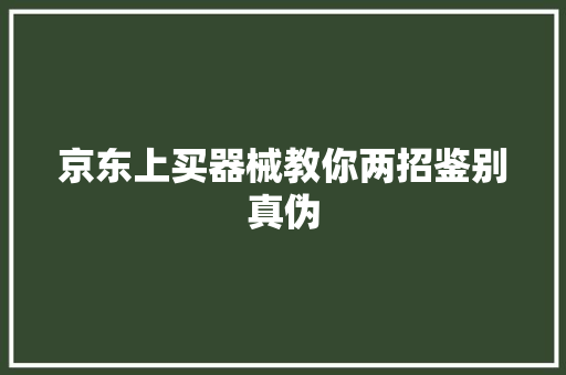 京东上买器械教你两招鉴别真伪,店铺取名字。