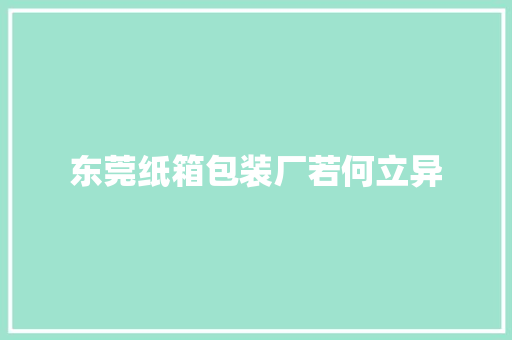 东莞纸箱包装厂若何立异