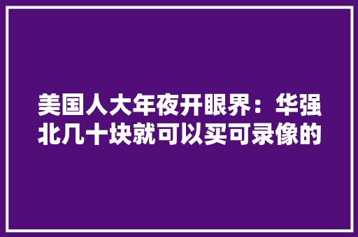 美国人大年夜开眼界：华强北几十块就可以买可录像的无人机,华强ic交易电子网。