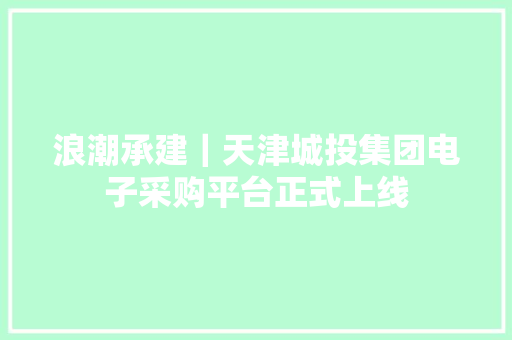 浪潮承建｜天津城投集团电子采购平台正式上线 浪潮承建｜天津城投集团电子采购平台正式上线 智能家居