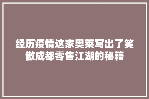 经历疫情这家奥莱写出了笑傲成都零售江湖的秘籍 经历疫情这家奥莱写出了笑傲成都零售江湖的秘籍 智能科技