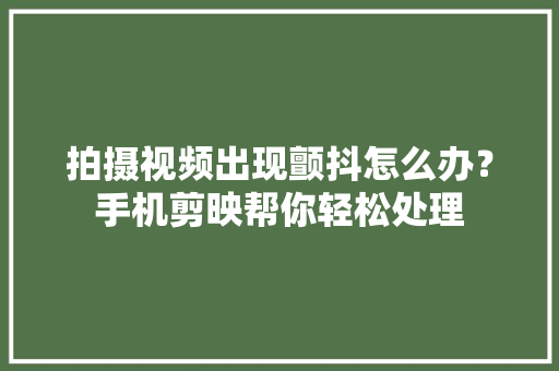 拍摄视频出现颤抖怎么办？手机剪映帮你轻松处理