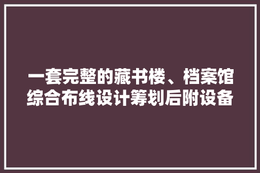 一套完整的藏书楼、档案馆综合布线设计筹划后附设备清单