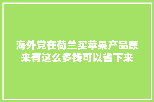 海外党在荷兰买苹果产品原来有这么多钱可以省下来,苹果官网。