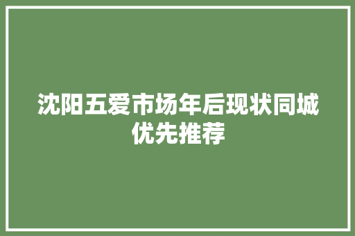 沈阳五爱市场年后现状同城优先推荐