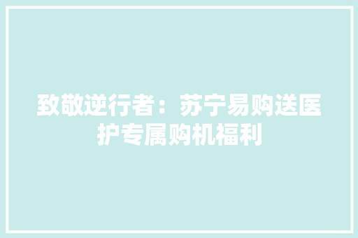 致敬逆行者：苏宁易购送医护专属购机福利