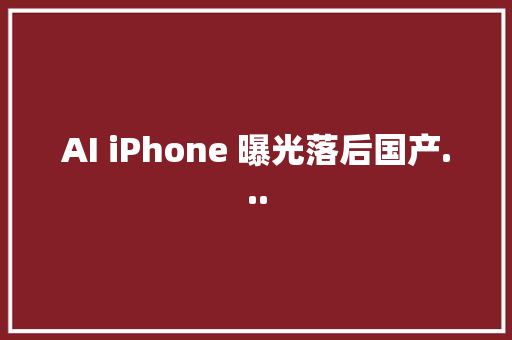 AI iPhone 曝光落后国产...