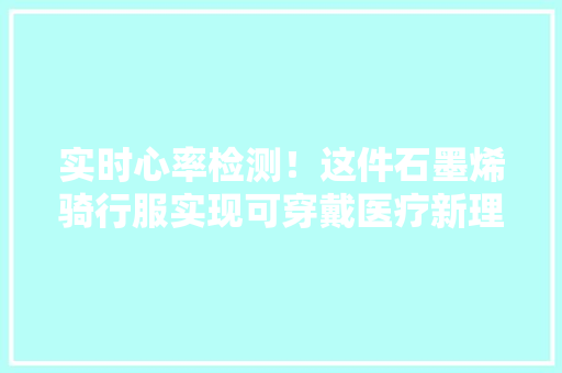 实时心率检测！这件石墨烯骑行服实现可穿戴医疗新理念 实时心率检测！这件石墨烯骑行服实现可穿戴医疗新理念 智能科技