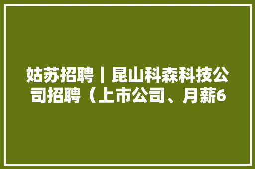 姑苏招聘｜昆山科森科技公司招聘（上市公司、月薪6-20k）
